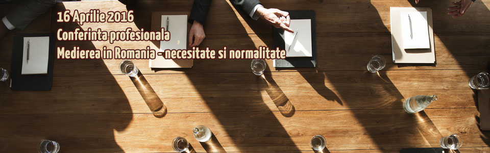 Conferinta profesionala - Medierea in Romania - necesitate si normalitate 